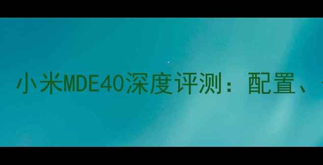 图片 度性价比之王！小米MDE40深度评测：配置、体验与价格全2