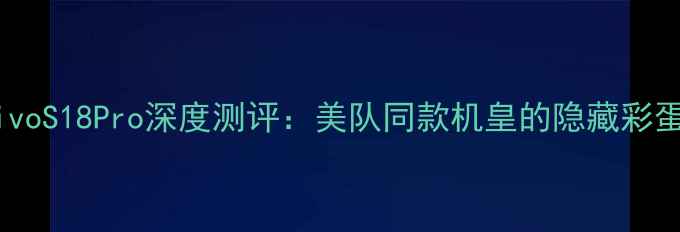 图片 度性价比王炸！vivoS18Pro深度测评：美队同款机皇的隐藏彩蛋竟藏在拍照里？1