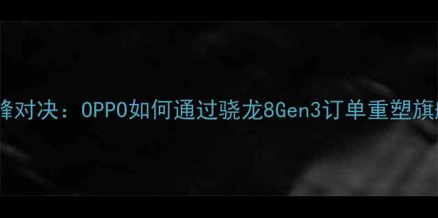 图片 度手机性能巅峰对决：OPPO如何通过骁龙8Gen3订单重塑旗舰市场格局？2