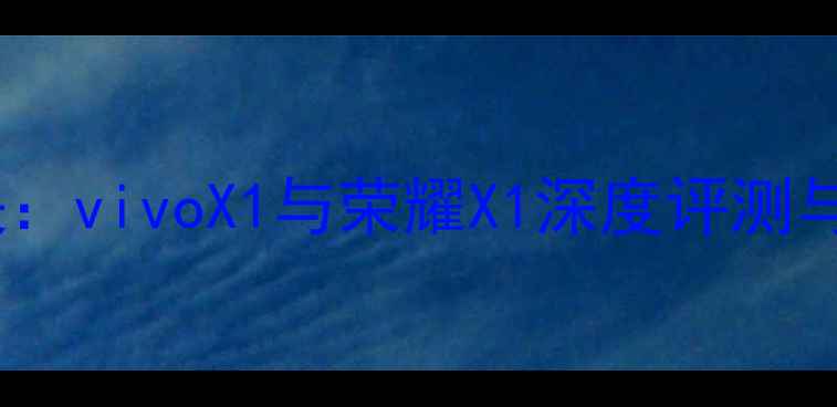 图片 度旗舰对决：vivoX1与荣耀X1深度评测与选购指南2