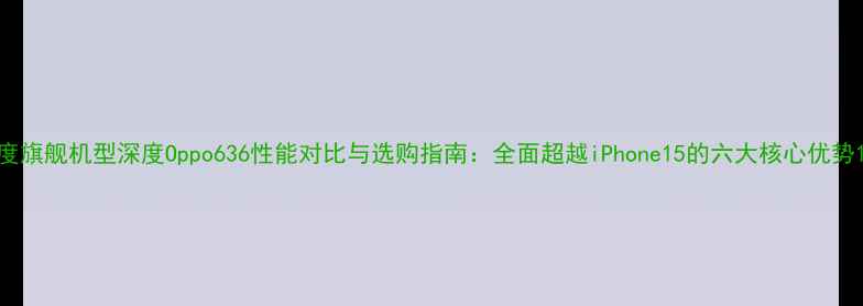 图片 度旗舰机型深度Oppo636性能对比与选购指南：全面超越iPhone15的六大核心优势1