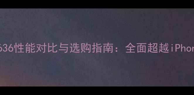 图片 度旗舰机型深度Oppo636性能对比与选购指南：全面超越iPhone15的六大核心优势2