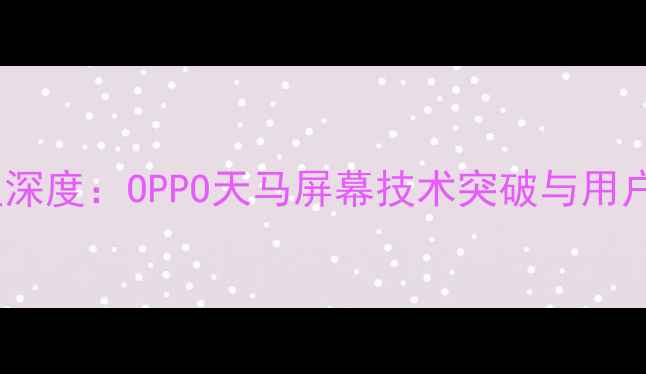 度旗舰机型深度OPPO天马屏幕技术突破与用户体验升级