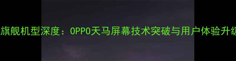 图片 度旗舰机型深度：OPPO天马屏幕技术突破与用户体验升级2