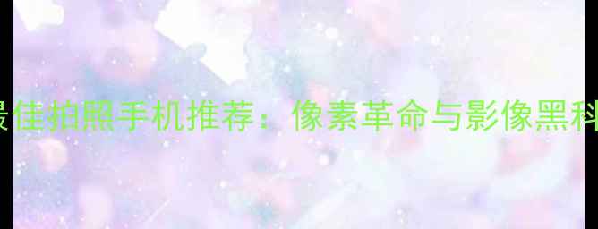 图片 度最佳拍照手机推荐：像素革命与影像黑科技2