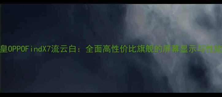 图片 度机皇OPPOFindX7流云白：全面高性价比旗舰的屏幕显示与性能突破