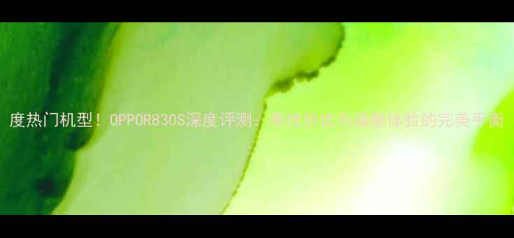 度热门机型OPPOR830S深度评测高性价比与旗舰体验的完美平衡