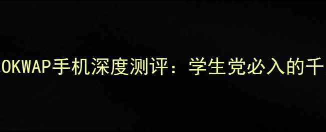 图片 度高性价比OKWAP手机深度测评：学生党必入的千元机王者！