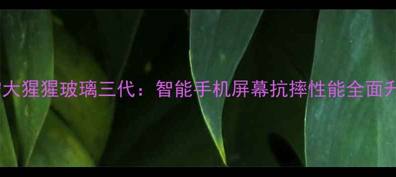 图片 康宁大猩猩玻璃三代：智能手机屏幕抗摔性能全面升级2