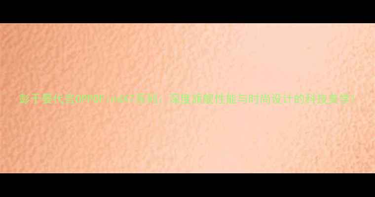 图片 彭于晏代言OPPOFindX7系列：深度旗舰性能与时尚设计的科技美学1