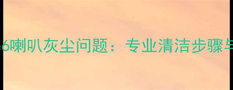 图片 彻底解决iPhone6喇叭灰尘问题：专业清洁步骤与日常维护指南1