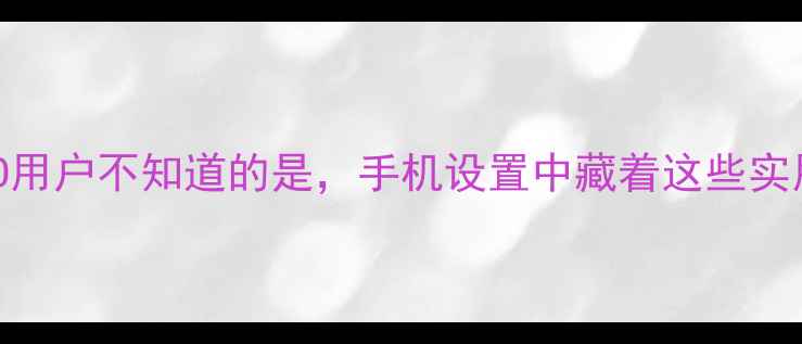 图片 很多OPPO用户不知道的是，手机设置中藏着这些实用功能：