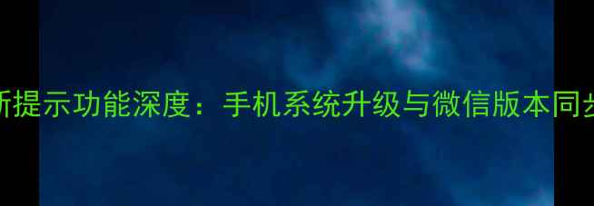 图片 微信免更新提示功能深度：手机系统升级与微信版本同步管理指南