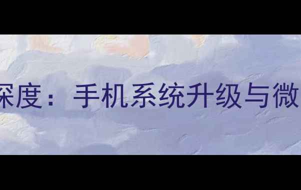 微信免更新提示功能深度手机系统升级与微信版本同步管理指南