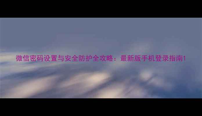 图片 微信密码设置与安全防护全攻略：最新版手机登录指南1