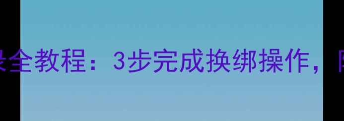 微信换手机登录全教程3步完成换绑操作附常见问题解答