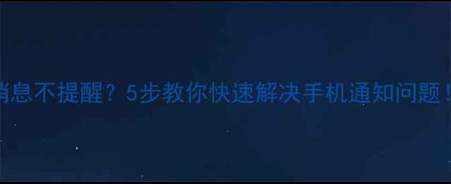 微信消息不提醒5步教你快速解决手机通知问题
