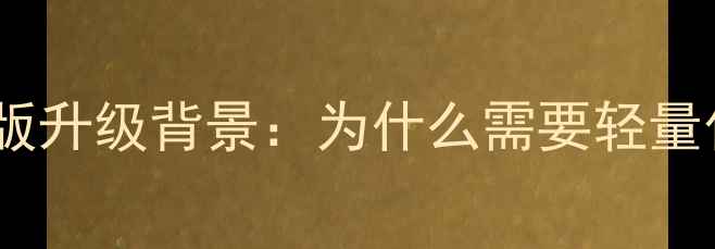 微信精简版升级背景为什么需要轻量化版本