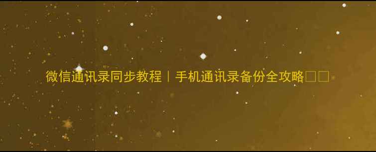 微信通讯录同步教程手机通讯录备份全攻略