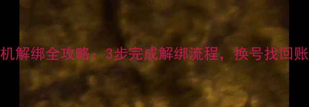 微博手机解绑全攻略3步完成解绑流程换号找回账号必看