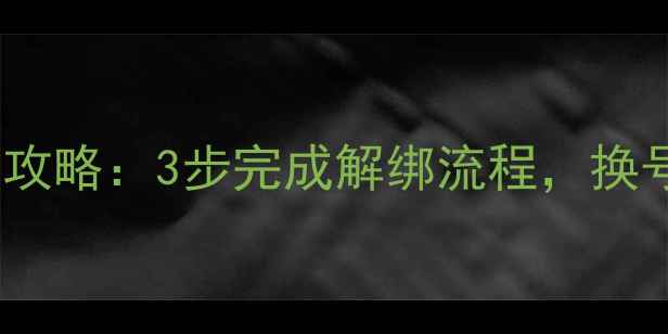 图片 微博手机解绑全攻略：3步完成解绑流程，换号找回账号必看2