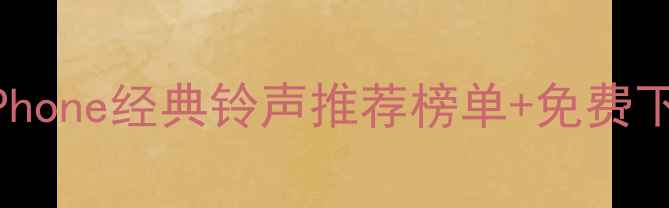 图片 必听！iPhone经典铃声推荐榜单+免费下载指南2