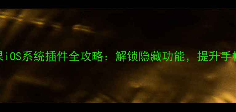 图片 必看苹果iOS系统插件全攻略：解锁隐藏功能，提升手机效率！