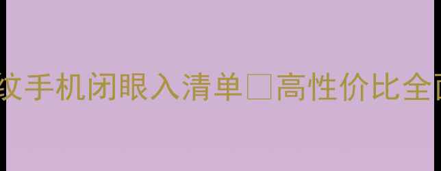 图片 必看！前置指纹手机闭眼入清单💥高性价比全面屏推荐📱✨1