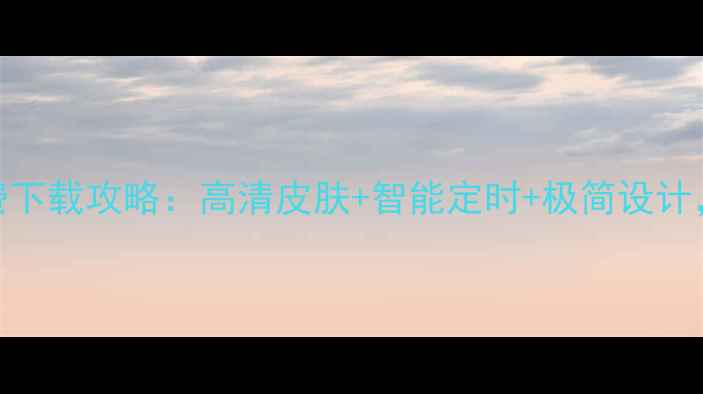 必看安卓时钟APK免费下载攻略高清皮肤智能定时极简设计解锁手机桌面新体验