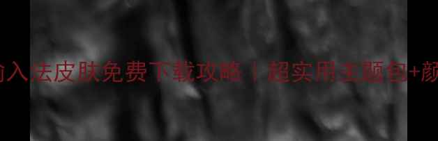 图片 必看！搜狗输入法皮肤免费下载攻略｜超实用主题包+颜值爆表设计2