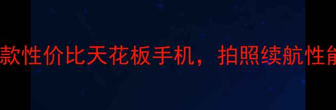 必看这5款性价比天花板手机拍照续航性能全开挂