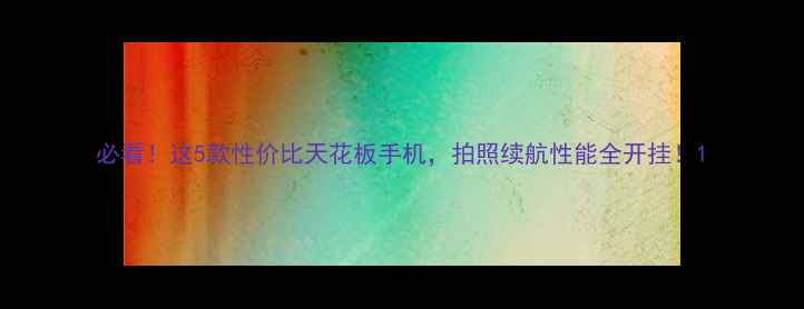 图片 必看！这5款性价比天花板手机，拍照续航性能全开挂！1