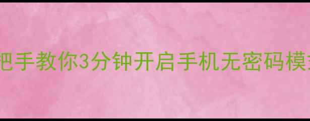 忘记密码怎么办手把手教你3分钟开启手机无密码模式安卓iOS全攻略