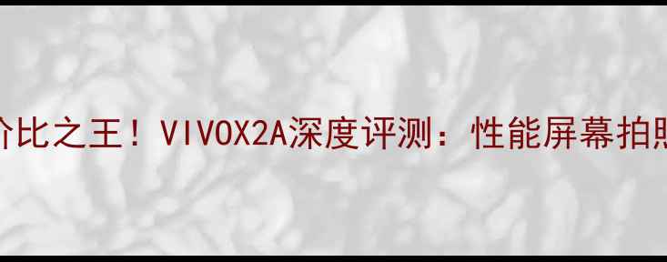 图片 性价比之王！VIVOX2A深度评测：性能屏幕拍照全