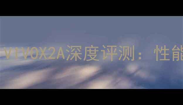 性价比之王VIVOX2A深度评测性能屏幕拍照全