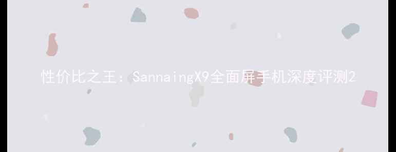 图片 性价比之王：SannaingX9全面屏手机深度评测2