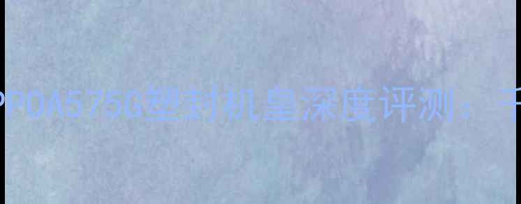 图片 性价比之选！OPPOA575G塑封机皇深度评测：千元档王者配置2