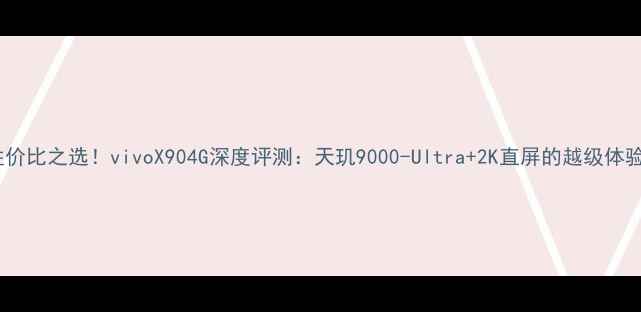 图片 性价比之选！vivoX904G深度评测：天玑9000-Ultra+2K直屏的越级体验2