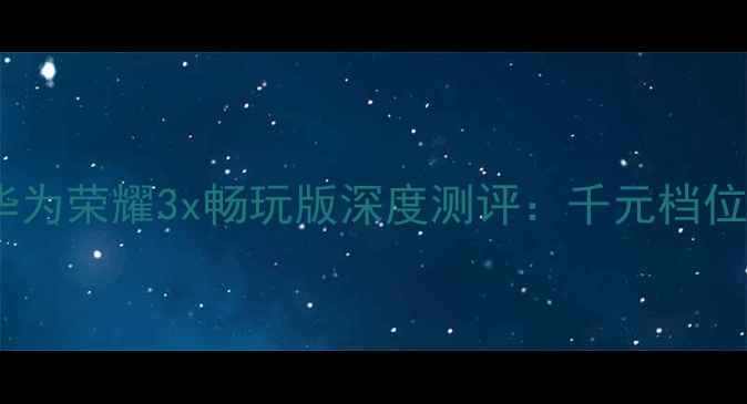 图片 性价比神机！华为荣耀3x畅玩版深度测评：千元档位性能天花板🔥2