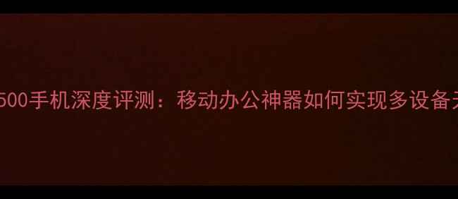 图片 惠普Slate500手机深度评测：移动办公神器如何实现多设备无缝协同？