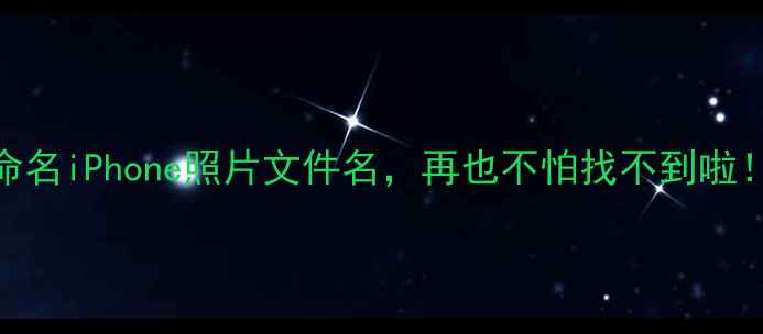 图片 手把手教你命名iPhone照片文件名，再也不怕找不到啦！｜手机技巧
