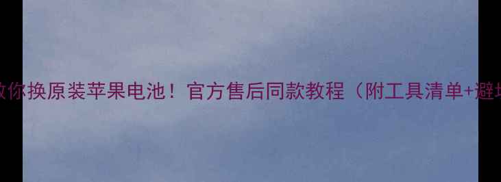 图片 手把手教你换原装苹果电池！官方售后同款教程（附工具清单+避坑指南）