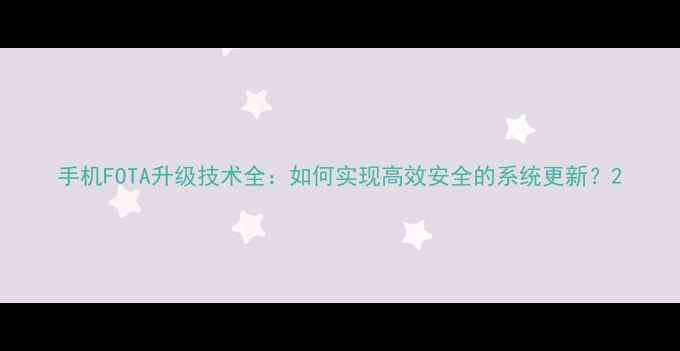 图片 手机FOTA升级技术全：如何实现高效安全的系统更新？2