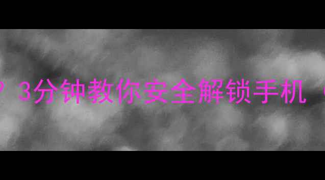 手机PIN码忘记怎么办3分钟教你安全解锁手机附苹果安卓全攻略