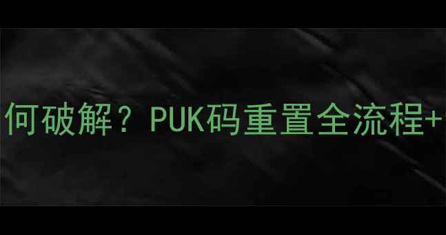 图片 手机SIM卡锁如何破解？PUK码重置全流程+常见问题解答2