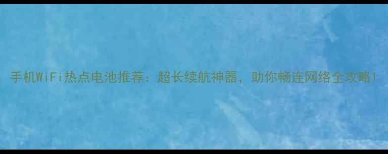 图片 手机WiFi热点电池推荐：超长续航神器，助你畅连网络全攻略1