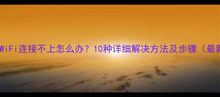图片 手机WiFi连接不上怎么办？10种详细解决方法及步骤（最新）2