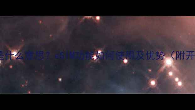 手机eSIM是什么意思eSIM功能如何使用及优势附开通指南