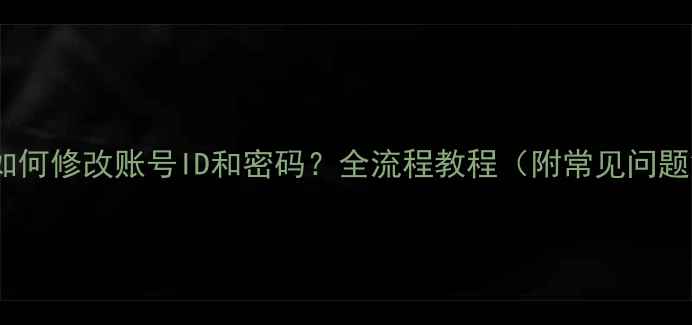 图片 手机上如何修改账号ID和密码？全流程教程（附常见问题解答）1