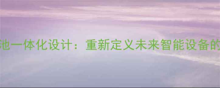 图片 手机与电池一体化设计：重新定义未来智能设备的续航革命